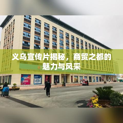 義烏宣傳片揭秘,商貿之都的魅力與風采