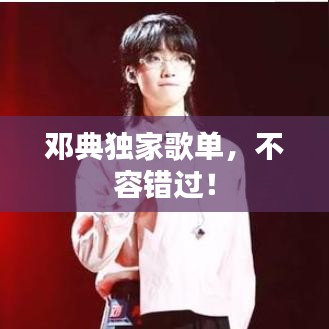 鄧典獨(dú)家歌單,不容錯(cuò)過!