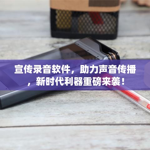 宣傳錄音軟件,助力聲音傳播,新時(shí)代利器重磅來(lái)襲!
