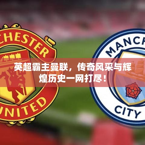 英超霸主曼聯,傳奇風采與輝煌歷史一網打盡!