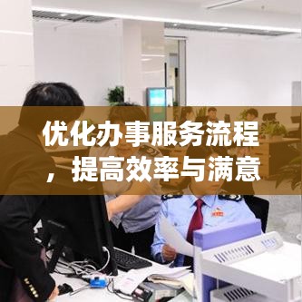 優(yōu)化辦事服務流程,提高效率與滿意度的秘訣