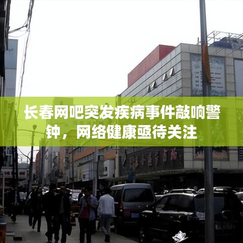 長春網(wǎng)吧突發(fā)疾病事件敲響警鐘,網(wǎng)絡(luò)健康亟待關(guān)注