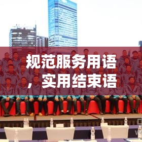 規范服務用語,實用結束語大全,助力提升服務質量
