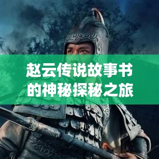 趙云傳說(shuō)故事書(shū)的神秘探秘之旅,百度帶你領(lǐng)略傳奇風(fēng)采