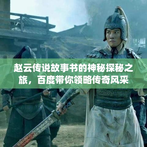 趙云傳說(shuō)故事書(shū)的神秘探秘之旅,百度帶你領(lǐng)略傳奇風(fēng)采