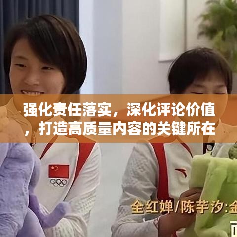 強(qiáng)化責(zé)任落實(shí),深化評論價(jià)值,打造高質(zhì)量內(nèi)容的關(guān)鍵所在