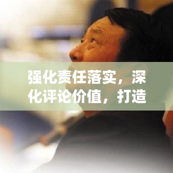 強(qiáng)化責(zé)任落實(shí),深化評論價(jià)值,打造高質(zhì)量內(nèi)容的關(guān)鍵所在
