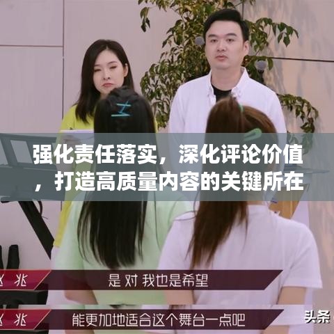 強(qiáng)化責(zé)任落實(shí),深化評論價(jià)值,打造高質(zhì)量內(nèi)容的關(guān)鍵所在