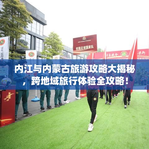 內(nèi)江與內(nèi)蒙古旅游攻略大揭秘,跨地域旅行體驗(yàn)全攻略!