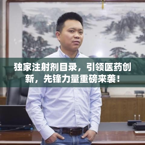 獨家注射劑目錄,引領(lǐng)醫(yī)藥創(chuàng)新,先鋒力量重磅來襲!