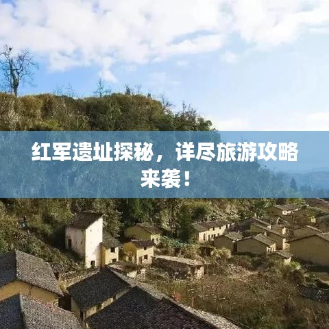 紅軍遺址探秘,詳盡旅游攻略來襲!