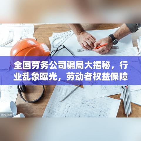 全國勞務(wù)公司騙局大揭秘,行業(yè)亂象曝光,勞動者權(quán)益保障刻不容緩