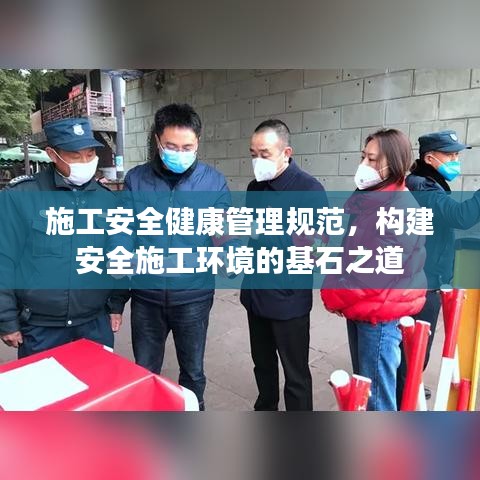 施工安全健康管理規(guī)范,構(gòu)建安全施工環(huán)境的基石之道