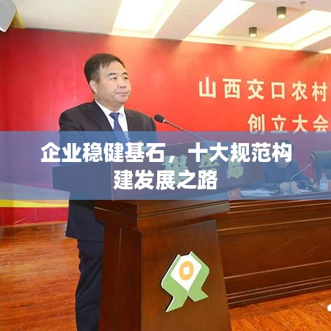 企業(yè)穩(wěn)健基石,十大規(guī)范構(gòu)建發(fā)展之路