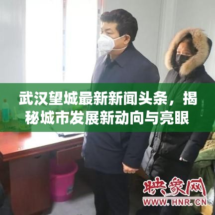 武漢望城最新新聞頭條,揭秘城市發展新動向與亮眼成就