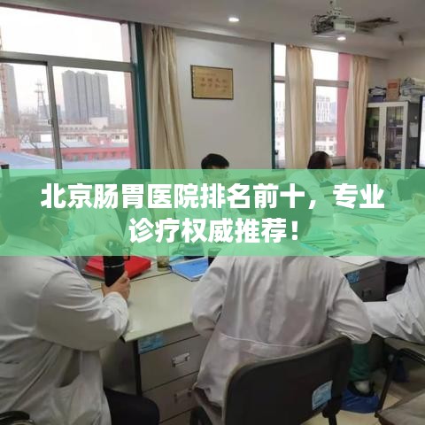 北京腸胃醫院排名前十,專業診療權威推薦!