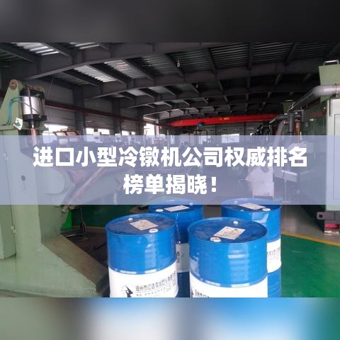 進口小型冷鐓機公司權威排名榜單揭曉！