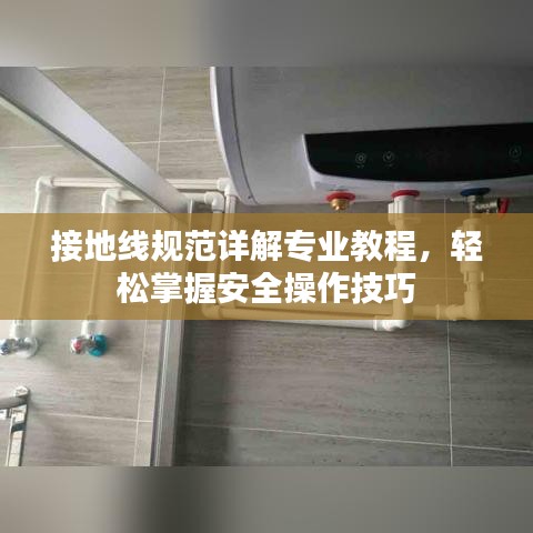 接地線規范詳解專業教程，輕松掌握安全操作技巧