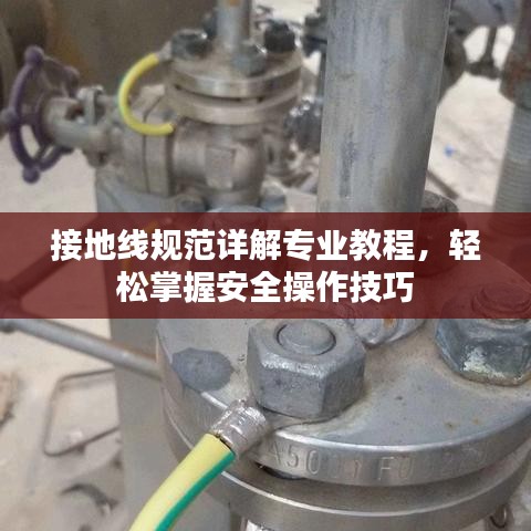 接地線規(guī)范詳解專業(yè)教程,輕松掌握安全操作技巧