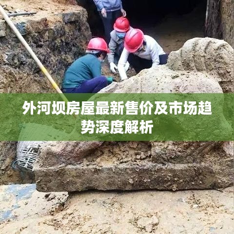 外河壩房屋最新售價(jià)及市場(chǎng)趨勢(shì)深度解析