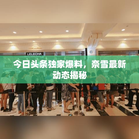 今日頭條獨(dú)家爆料,奈雪最新動(dòng)態(tài)揭秘