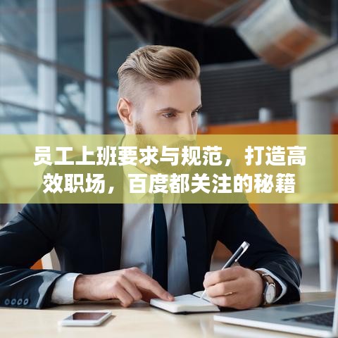 員工上班要求與規(guī)范,打造高效職場(chǎng),百度都關(guān)注的秘籍