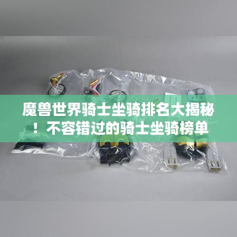 魔獸世界騎士坐騎排名大揭秘!不容錯過的騎士坐騎榜單