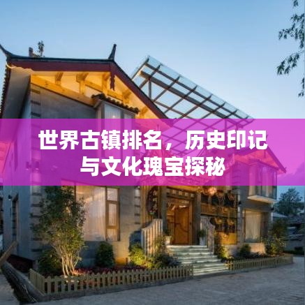 世界古鎮(zhèn)排名,歷史印記與文化瑰寶探秘