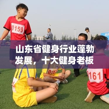 山東省健身行業(yè)蓬勃發(fā)展,十大健身老板引領(lǐng)潮流榜單揭曉!