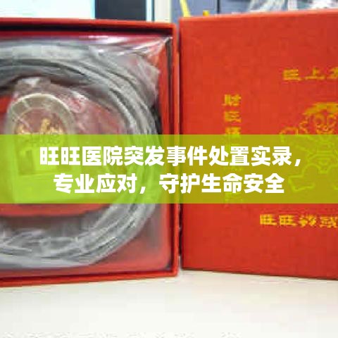旺旺醫(yī)院突發(fā)事件處置實(shí)錄,專業(yè)應(yīng)對(duì),守護(hù)生命安全