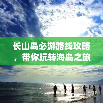 長山島必游路線攻略,帶你玩轉(zhuǎn)海島之旅!