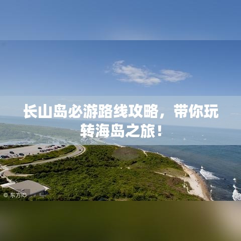 長山島必游路線攻略,帶你玩轉(zhuǎn)海島之旅!