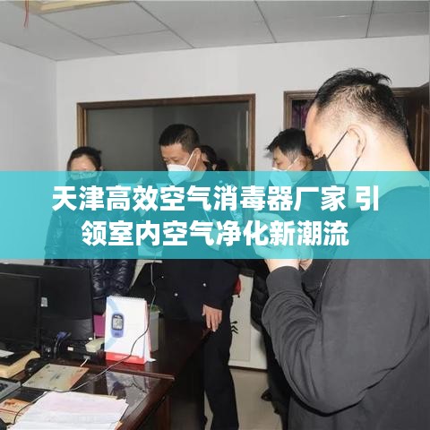 天津高效空氣消毒器廠家 引領(lǐng)室內(nèi)空氣凈化新潮流