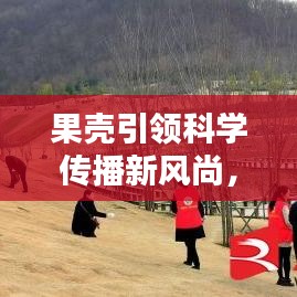 果殼引領(lǐng)科學(xué)傳播新風(fēng)尚,引領(lǐng)潮流的科學(xué)普及宣傳!