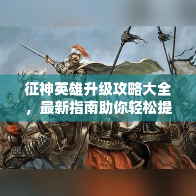 征神英雄升級攻略大全,最新指南助你輕松提升戰斗力