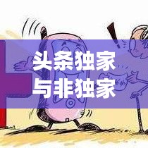 頭條獨家與非獨家博弈，揭秘背后的策略與競爭之道
