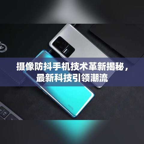 攝像防抖手機技術革新揭秘,最新科技引領潮流