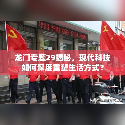 龍門專題29揭秘,現代科技如何深度重塑生活方式?