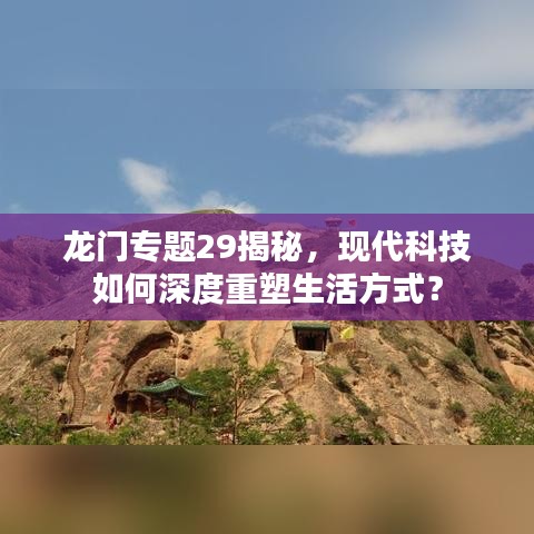 龍門專題29揭秘,現代科技如何深度重塑生活方式?