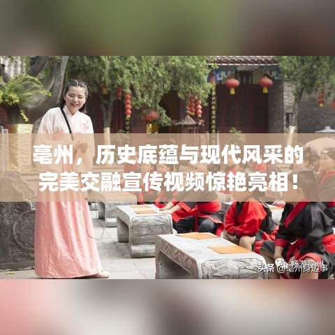 亳州,歷史底蘊與現代風采的完美交融宣傳視頻驚艷亮相!