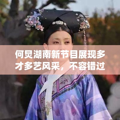何炅湖南新節目展現多才多藝風采,不容錯過!