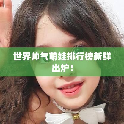 世界帥氣萌娃排行榜新鮮出爐!