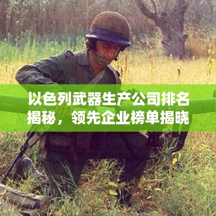 以色列武器生產公司排名揭秘,領先企業榜單揭曉!