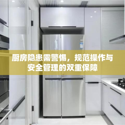 廚房隱患需警惕,規(guī)范操作與安全管理的雙重保障