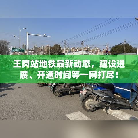 王崗站地鐵最新動態,建設進展、開通時間等一網打盡!