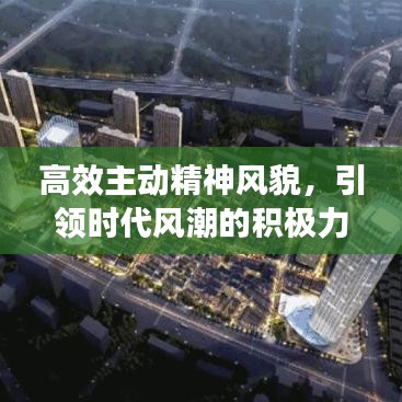 高效主動精神風(fēng)貌,引領(lǐng)時(shí)代風(fēng)潮的積極力量