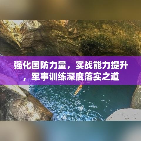 強化國防力量,實戰能力提升,軍事訓練深度落實之道