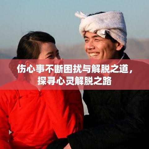 傷心事不斷困擾與解脫之道,探尋心靈解脫之路