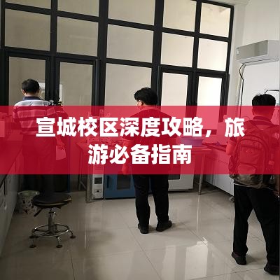 宣城校區(qū)深度攻略，旅游必備指南