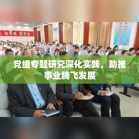 黨組專題研究深化實踐,助推事業(yè)騰飛發(fā)展